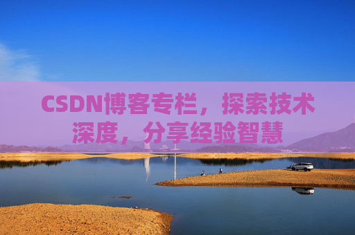 CSDN博客专栏，探索技术深度，分享经验智慧
